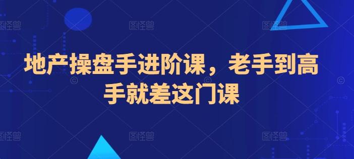 地产操盘手进阶课，老手到高手就差这门课-天韵资源网