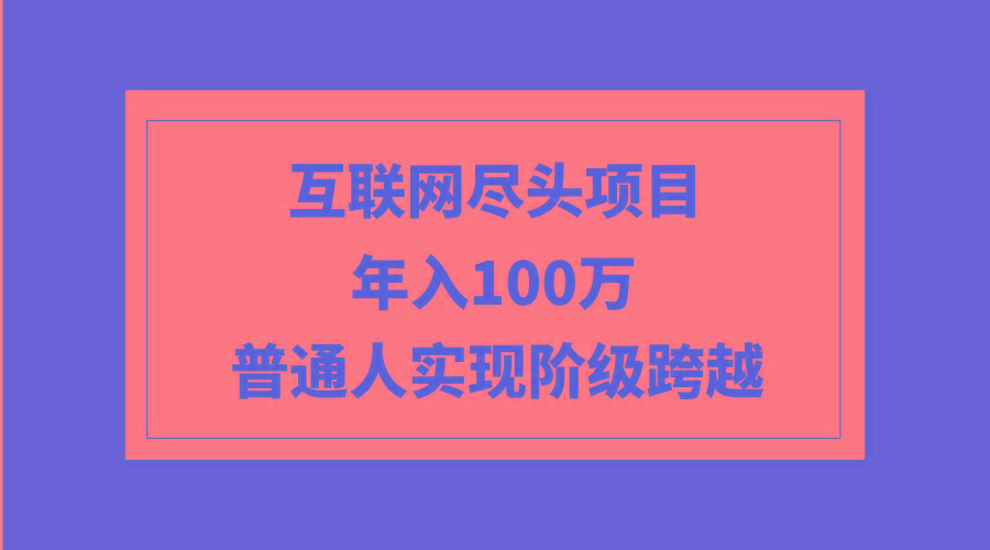 (9250期)互联网尽头项目：年入100W，普通人实现阶级跨越-天韵资源网
