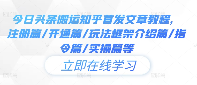 今日头条搬运知乎首发文章教程，注册篇/开通篇/玩法框架介绍篇/指令篇/实操篇等-天韵资源网