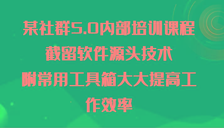 某社群5.0内部培训课程，截留软件源头技术，附常用工具箱大大提高工作效率-天韵资源网