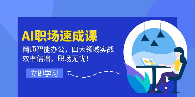 AI职场速成课：精通智能办公，四大领域实战，效率倍增，职场无忧！-天韵资源网