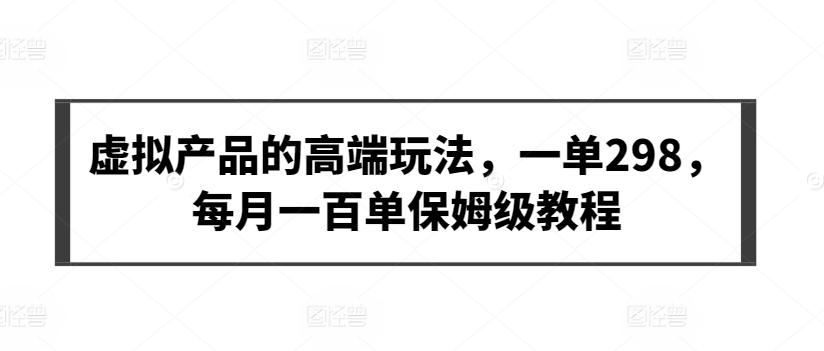 虚拟产品的高端玩法，一单298，每月一百单保姆级教程【揭秘】-天韵资源网
