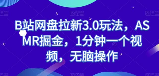 B站网盘拉新3.0玩法，ASMR掘金，1分钟一个视频，无脑操作【揭秘】-天韵资源网