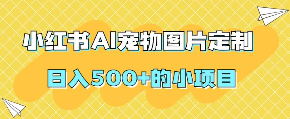 小红书AI宠物图片定制，日入500+的小项目-天韵资源网