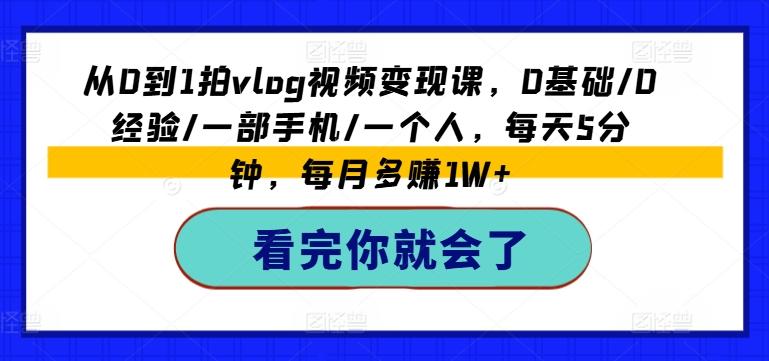 从0到1拍vlog视频变现课，0基础/0经验/一部手机/一个人，每天5分钟，每月多赚1W+-天韵资源网
