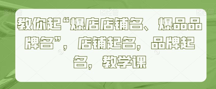 教你起“爆店店铺名、爆品品牌名”，店铺起名，品牌起名，教学课-天韵资源网