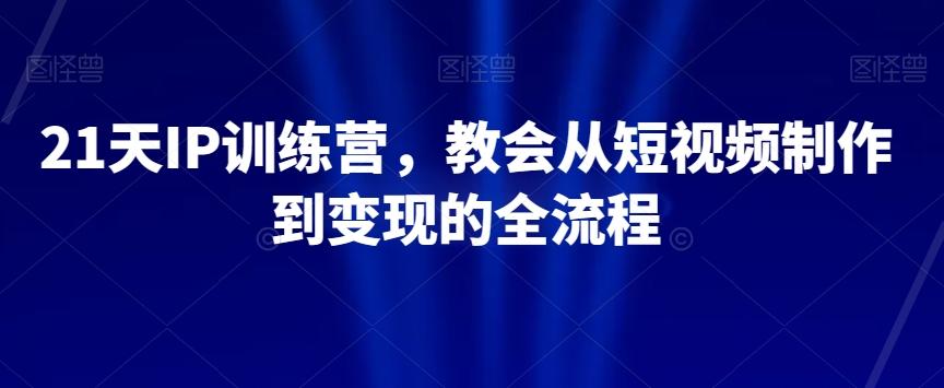 21天IP训练营，教会从短视频制作到变现的全流程-天韵资源网