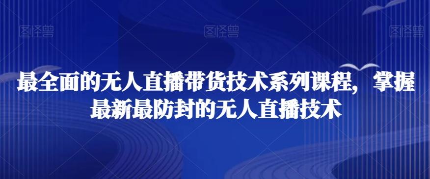 最全面的无人直播‮货带‬技术系‮课列‬程，掌握最新最防封的无人直播技术-天韵资源网
