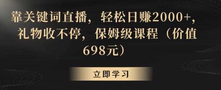 靠关键词直播，轻松日赚2000+，礼物收不停，保姆级课程(价值698元)【揭秘】-天韵资源网