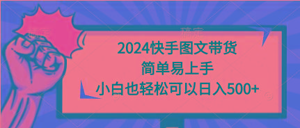(9958期)2024快手图文带货，简单易上手，小白也轻松可以日入500+-天韵资源网