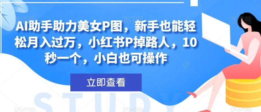 AI助手助力美女P图，新手也能轻松月入过万，小红书P掉路人，10秒一个，小白也可操作-天韵资源网
