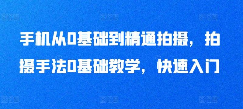 手机从0基础到精通拍摄，拍摄手法0基础教学，快速入门-天韵资源网