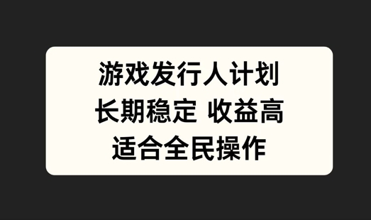 游戏发行人计划，长期稳定，适合全民操作【揭秘】-天韵资源网