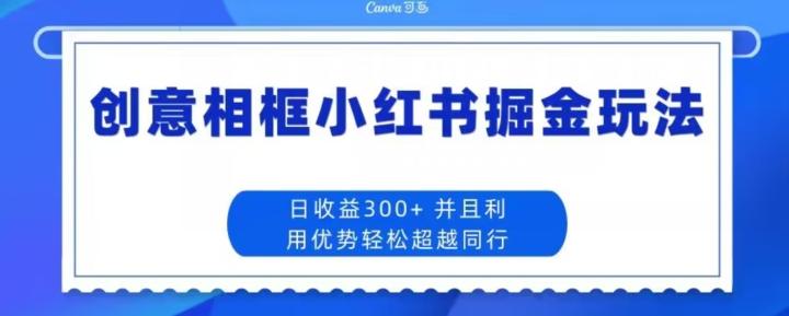 创意相框小红书掘金玩法日收益300+-天韵资源网