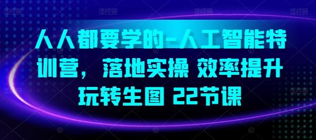 人人都要学的-人工智能特训营，落地实操 效率提升 玩转生图(22节课)-天韵资源网