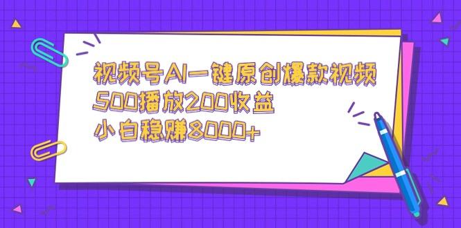 视频号AI一键原创爆款视频，500播放200收益，小白稳赚8000+-天韵资源网