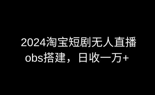 2024最新淘宝短剧无人直播，obs多窗口搭建，日收6000+【揭秘】-天韵资源网