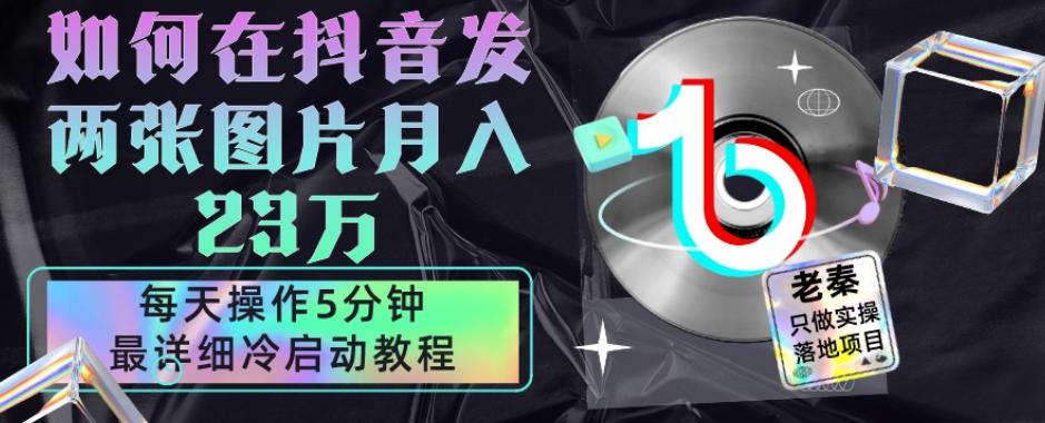 仅靠发两张图片月入23万，每天只在抖音操作5分钟-最详细的教程冷启动-天韵资源网