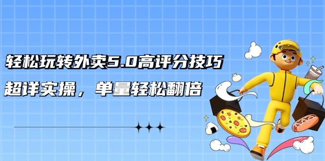 轻松玩转外卖5.0高评分技巧，超详实操，单量轻松翻倍(21节视频课)-天韵资源网