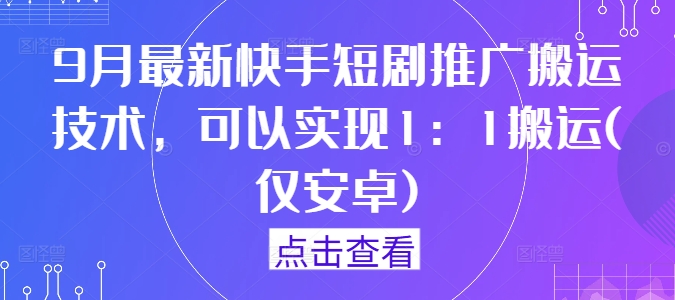 9月最新快手短剧推广搬运技术，可以实现1：1搬运(仅安卓)-天韵资源网
