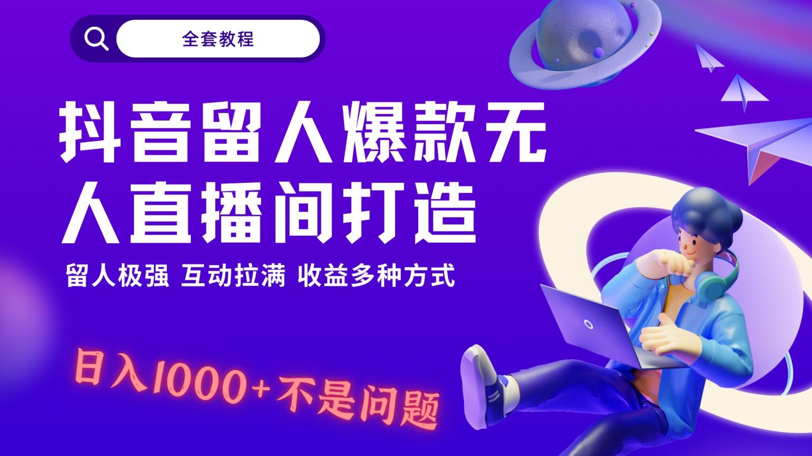 抖音留人超强无人直播间打造，解放双手，日入1k+简简单单、互动拉满！-天韵资源网
