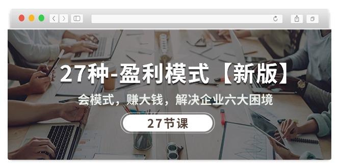 27种-盈利模式【新版】会模式，赚大钱，解决企业六大困境 (27节课-天韵资源网