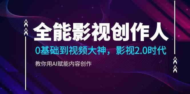 全能影视创作人，0基础到视频大神，影视2.0时代，教你用AI赋能内容创作(更新85节)-天韵资源网