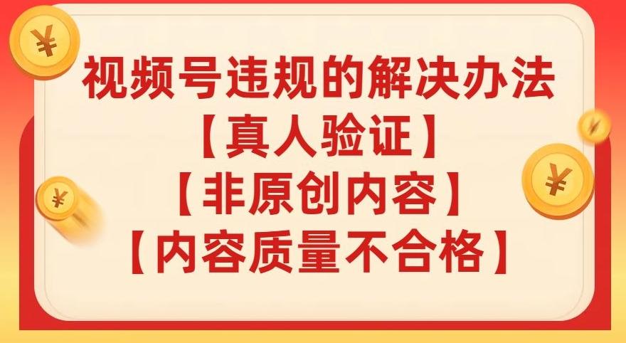 视频号【真人验证】【内容质量不合格】【非原创内容】的违规解决办法【揭秘】-天韵资源网
