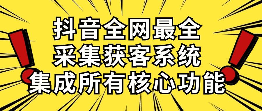 抖音全网最全采集获客系统，集成所有核心功能，日引500+-天韵资源网