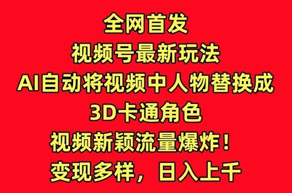 全网首发视频号最新玩法，AI自动将视频中人物替换成3D卡通角色，视频新颖流量爆炸【揭秘】-天韵资源网