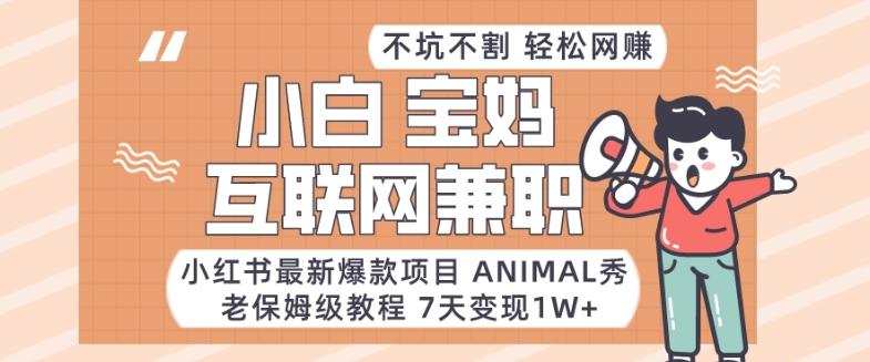 小红书最新爆款项目Animal秀，老保姆级教程，7天变现1w+【揭秘】-天韵资源网