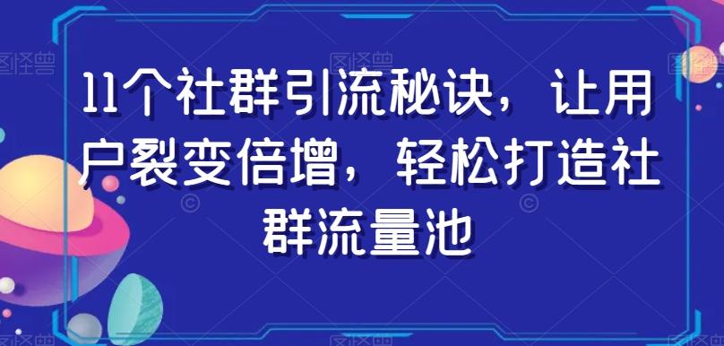 11个社群引流秘诀，让用户裂变倍增，轻松打造社群流量池-天韵资源网