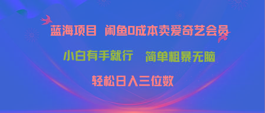 最新蓝海项目咸鱼零成本卖爱奇艺会员小白有手就行 无脑操作轻松日入三位数-天韵资源网