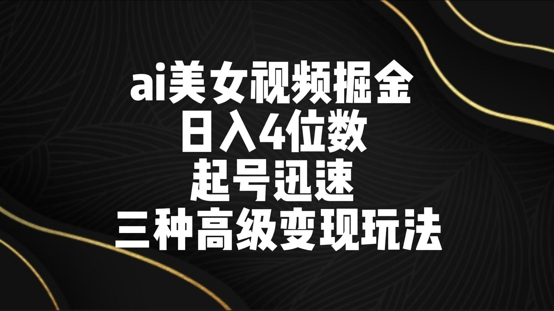 ai美女视频掘金 日入4位数 起号迅速 三种高级变现玩法-天韵资源网