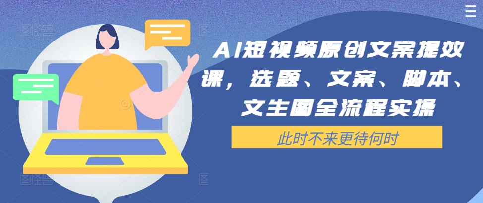 AI短视频原创文案提效课，选题、文案、脚本、文生图全流程实操-天韵资源网