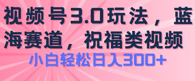 2024视频号蓝海项目，祝福类玩法3.0，操作简单易上手，日入300+【揭秘】-天韵资源网