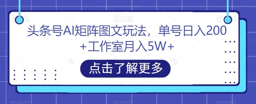 头条号AI矩阵图文玩法，单号日入200+工作室月入5W+【揭秘】-天韵资源网