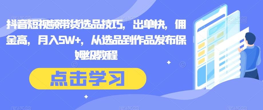 抖音短视频带货选品技巧，出单快，佣金高，月入5W+，从选品到作品发布保姆级教程-天韵资源网