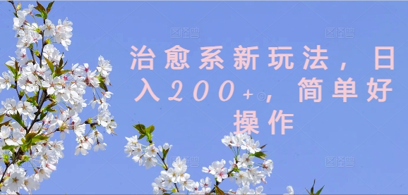治愈系新玩法，日入200+，简单好操作【揭秘】-天韵资源网