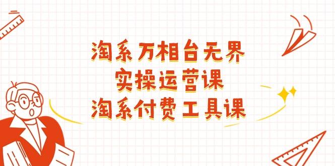 淘系-万相台无界实操运营课：淘系 付费工具课(40节课-天韵资源网