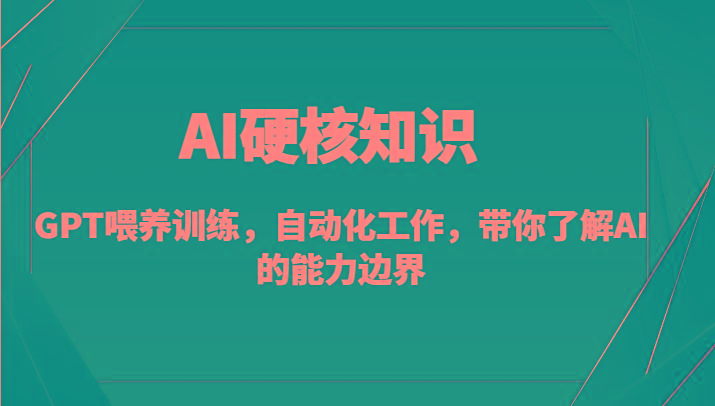 AI硬核知识-GPT喂养训练，自动化工作，带你了解AI的能力边界(10节课)-天韵资源网