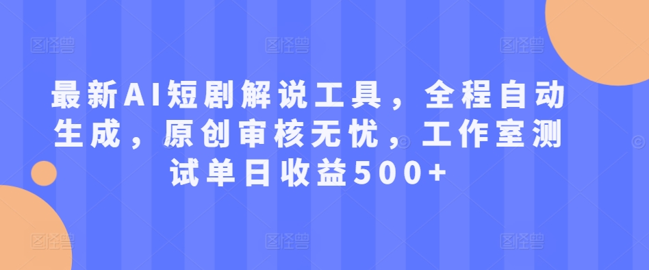最新AI短剧解说工具，全程自动生成，原创审核无忧，工作室测试单日收益500+【揭秘】-天韵资源网