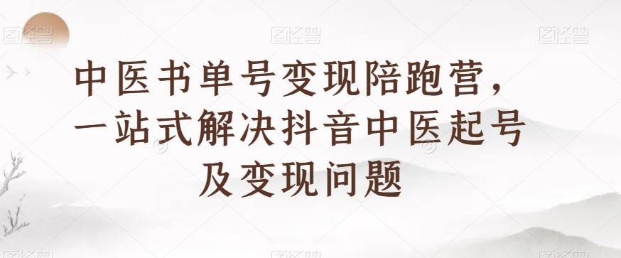中医书单号变现陪跑营，一站式解决抖音中医起号及变现问题-天韵资源网