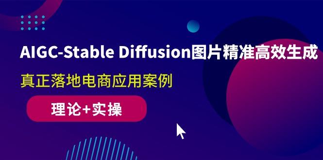 AIGC-Stable Diffusion图片精准高效生成 真正落地电商应用案例(理论+实操-天韵资源网