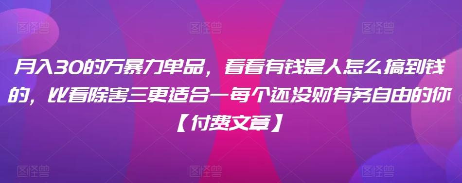 ​月入30‮的万‬暴力单品，​‮看看‬有钱‮是人‬怎么搞到钱的，比看除‮害三‬更适合‮一每‬个还没‮财有‬务自由的你【付费文章】-天韵资源网