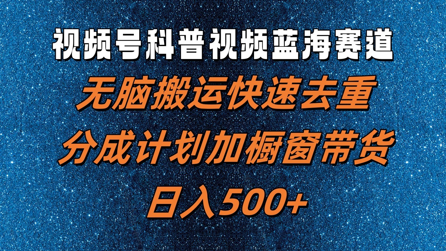 视频号科普视频蓝海赛道，无脑搬运快速去重，分成计划加橱窗带货，日入500+-天韵资源网