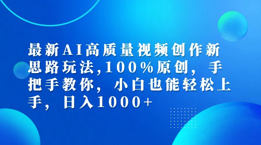最新AI高质量视频创作新思路玩法,100%原创,手把手教你,小白也能轻松上手,日入1000+-天韵资源网