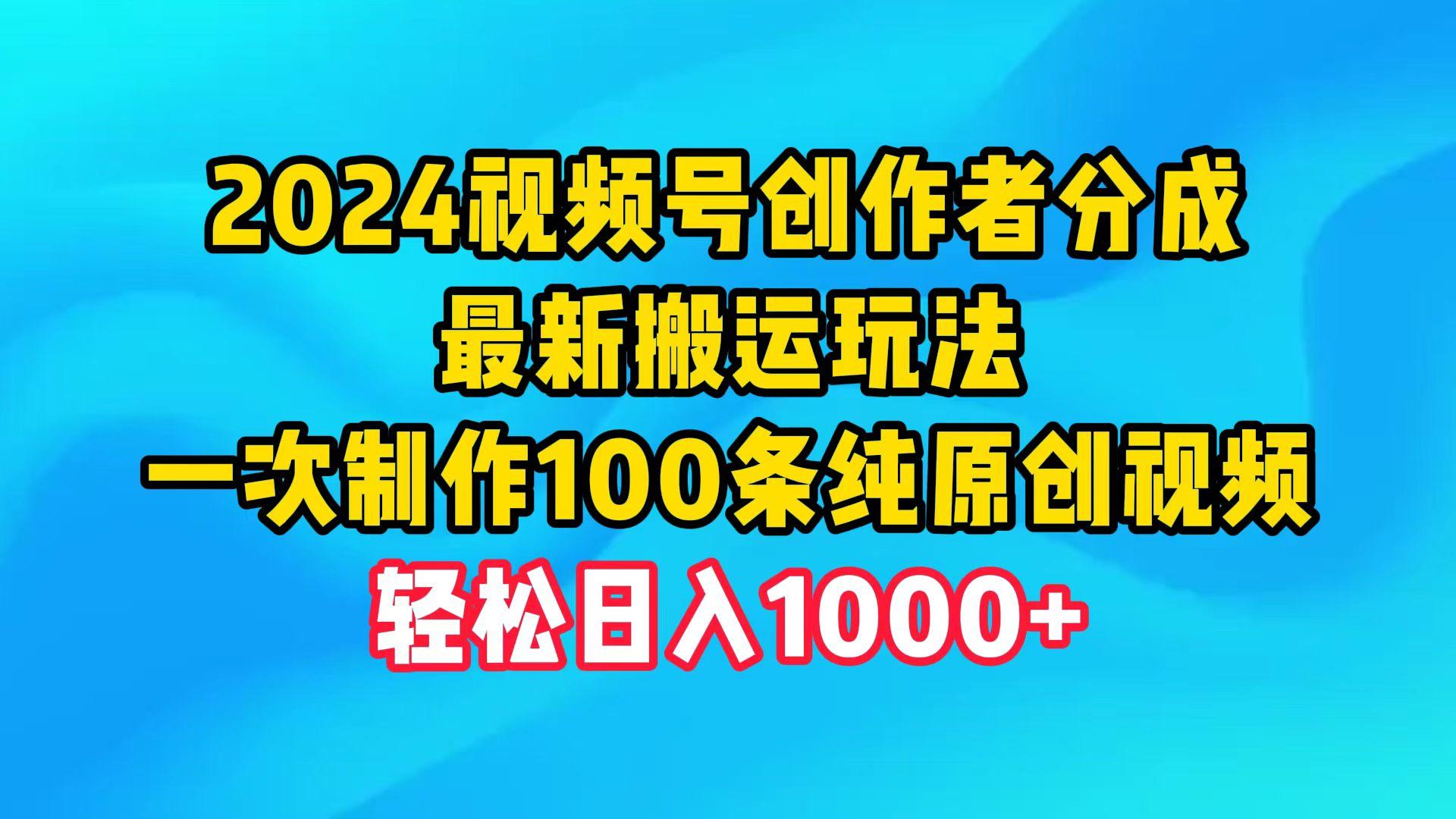 (9989期)2024视频号创作者分成，最新搬运玩法，一次制作100条纯原创视频，日入1000+-天韵资源网
