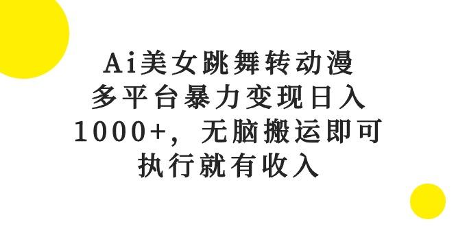 Ai美女跳舞转动漫，多平台暴力变现日入1000+，无脑搬运即可，执行就有收入-天韵资源网