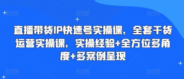 直播带货IP快速号实操课，全套干货运营实操课，实操经验+全方位多角度+多案例呈现-天韵资源网